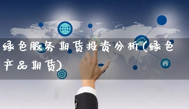 绿色服务期货投资分析(绿色产品期货)_https://www.yunsqy.com_理财百科_第1张