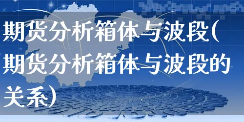 期货分析箱体与波段(期货分析箱体与波段的关系)_https://www.yunsqy.com_期货入门_第1张