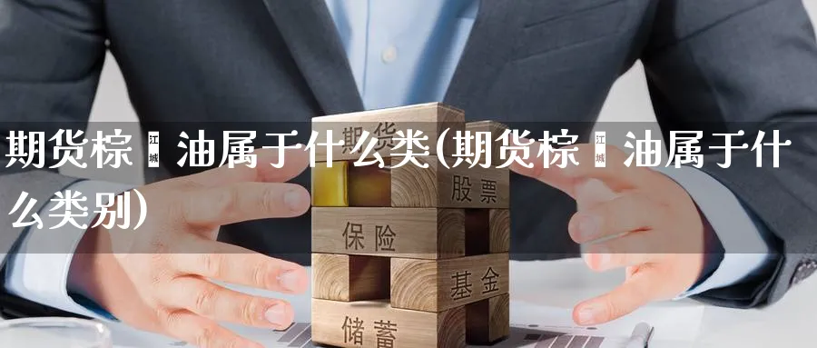 期货棕榈油属于什么类(期货棕榈油属于什么类别)_https://www.yunsqy.com_期货整理_第1张