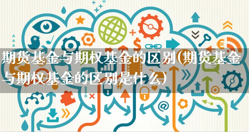 期货基金与期权基金的区别(期货基金与期权基金的区别是什么)_https://www.yunsqy.com_纳指期货_第1张