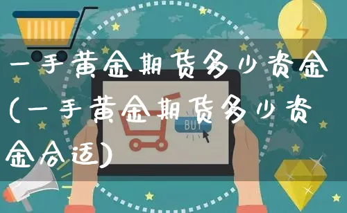 一手黄金期货多少资金(一手黄金期货多少资金合适)_https://www.yunsqy.com_纳指期货_第1张
