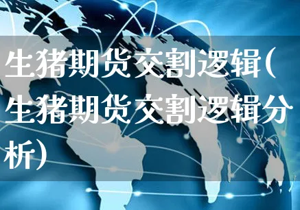 生猪期货交割逻辑(生猪期货交割逻辑分析)_https://www.yunsqy.com_期货理财_第1张