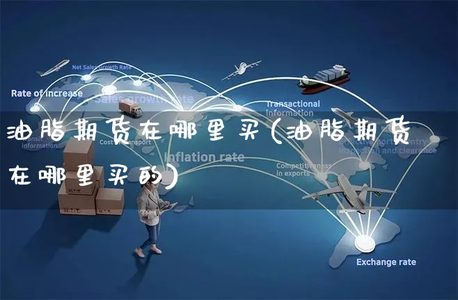 油脂期货在哪里买(油脂期货在哪里买的)_https://www.yunsqy.com_期货技术_第1张
