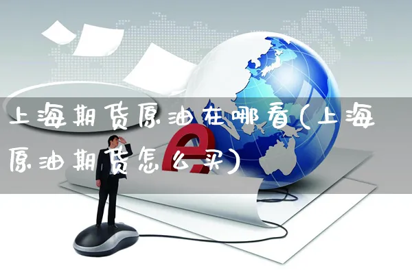 上海期货原油在哪看(上海原油期货怎么买)_https://www.yunsqy.com_期货整理_第1张