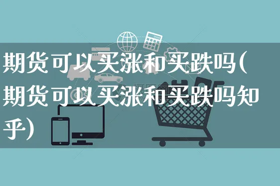 期货可以买涨和买跌吗(期货可以买涨和买跌吗知乎)_https://www.yunsqy.com_期货技术_第1张