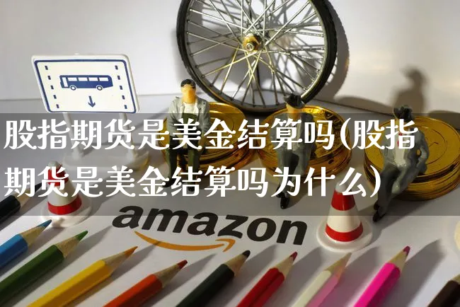 股指期货是美金结算吗(股指期货是美金结算吗为什么)_https://www.yunsqy.com_期货技术_第1张