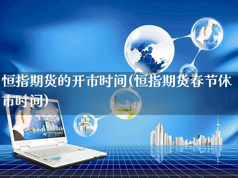 恒指期货的开市时间(恒指期货春节休市时间)_https://www.yunsqy.com_黄金期货_第1张