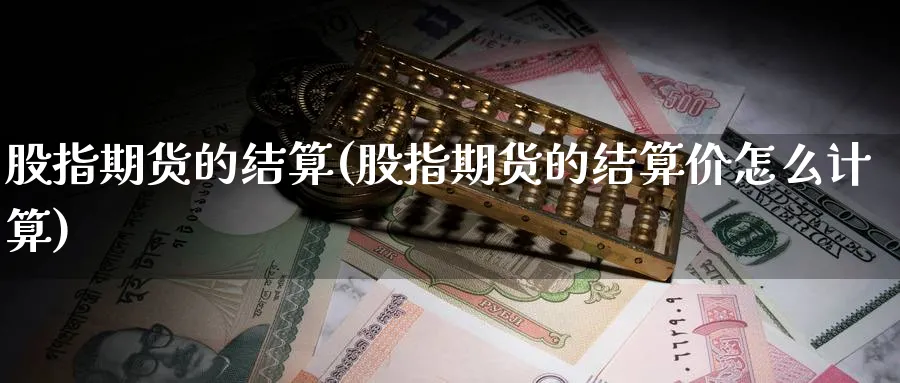 股指期货的结算(股指期货的结算价怎么计算)_https://www.yunsqy.com_纳指期货_第1张