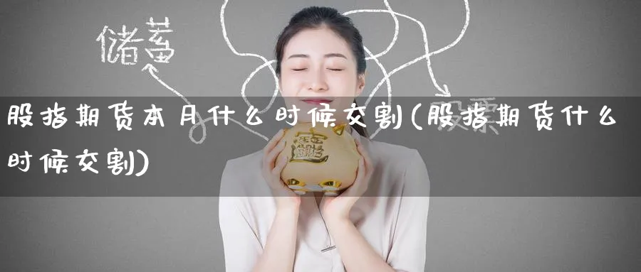 股指期货本月什么时候交割(股指期货什么时候交割)_https://www.yunsqy.com_理财百科_第1张