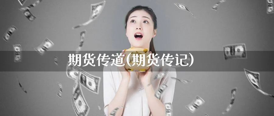 期货传道(期货传记)_https://www.yunsqy.com_期货理财_第1张