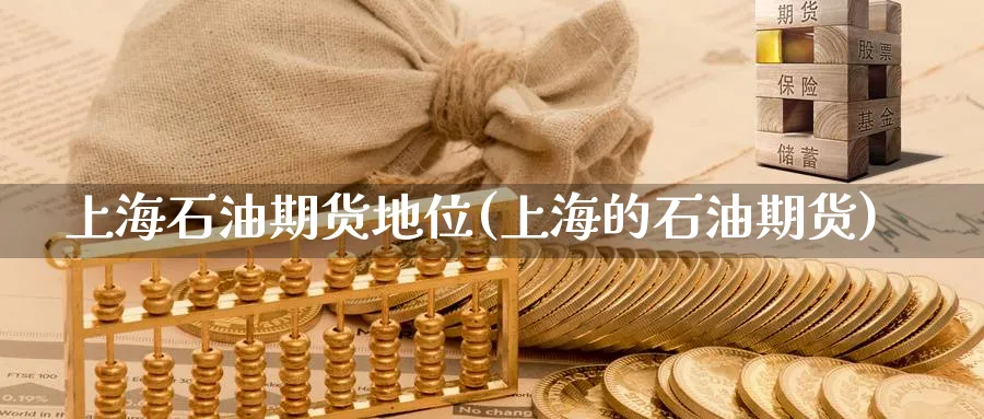 上海石油期货地位(上海的石油期货)_https://www.yunsqy.com_期货技术_第1张
