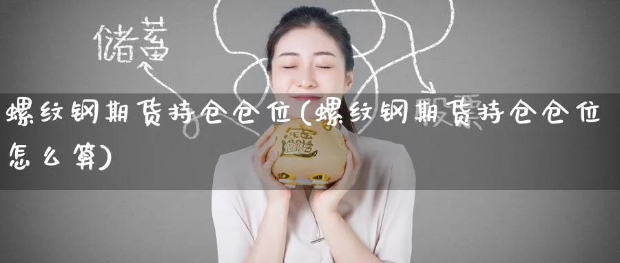 螺纹钢期货持仓仓位(螺纹钢期货持仓仓位怎么算)_https://www.yunsqy.com_期货技术_第1张