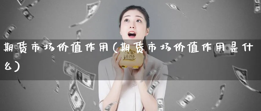 期货市场价值作用(期货市场价值作用是什么)_期货整理_第1张_云上财经直播室 期货市场价值作用(期货市场价值作用是什么)_https://www.yunsqy.com_期货整理_第1张