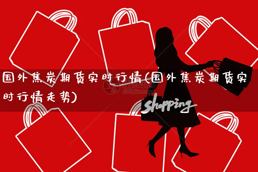 国外焦炭期货实时行情(国外焦炭期货实时行情走势)_https://www.yunsqy.com_原油期货_第1张