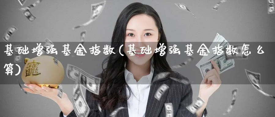 基础增强基金指数(基础增强基金指数怎么算)_纳指期货_第1张_云上财经直播室 基础增强基金指数(基础增强基金指数怎么算)_https://www.yunsqy.com_纳指期货_第1张