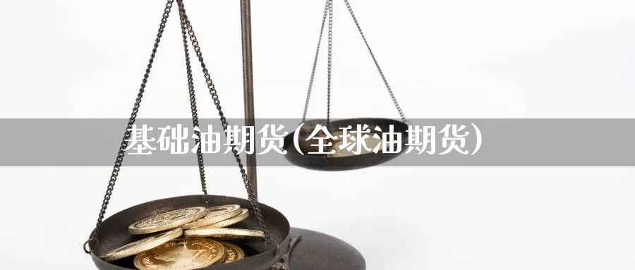 基础油期货(全球油期货)_https://www.yunsqy.com_原油期货_第1张