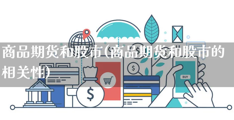 商品期货和股市(商品期货和股市的相关性)_https://www.yunsqy.com_期货理财_第1张