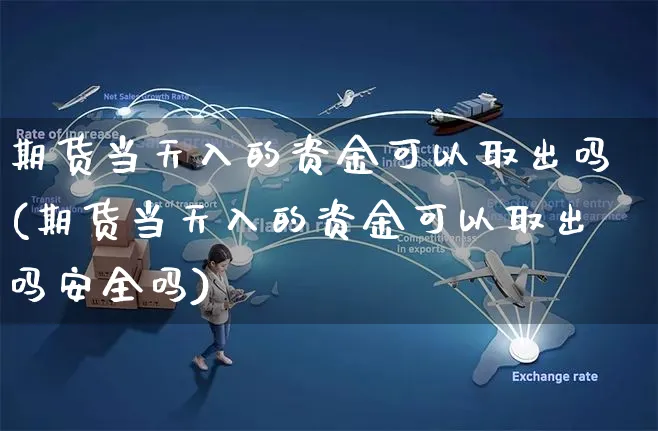 期货当天入的资金可以取出吗(期货当天入的资金可以取出吗安全吗)_https://www.yunsqy.com_期货直播_第1张