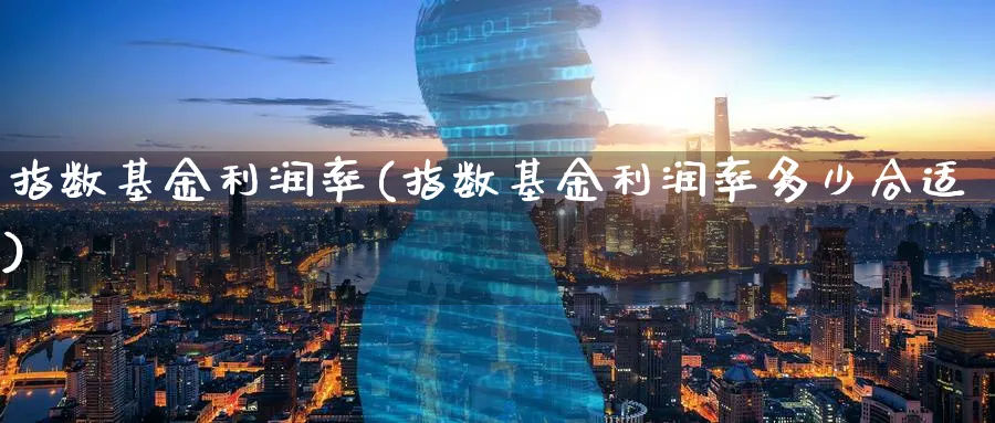 指数基金利润率(指数基金利润率多少合适)_期货分类_第1张_云上财经直播室 指数基金利润率(指数基金利润率多少合适)_https://www.yunsqy.com_期货分类_第1张