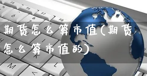 期货怎么算市值(期货怎么算市值的)_https://www.yunsqy.com_纳指期货_第1张