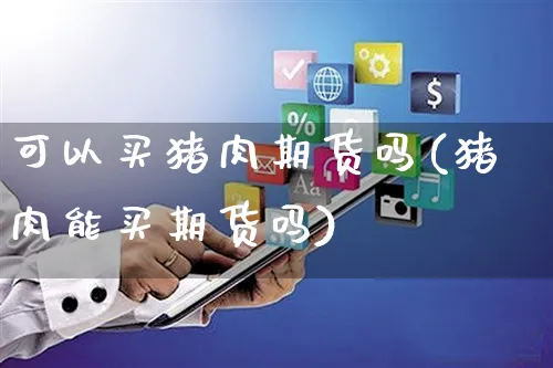 可以买猪肉期货吗(猪肉能买期货吗)_https://www.yunsqy.com_原油期货_第1张
