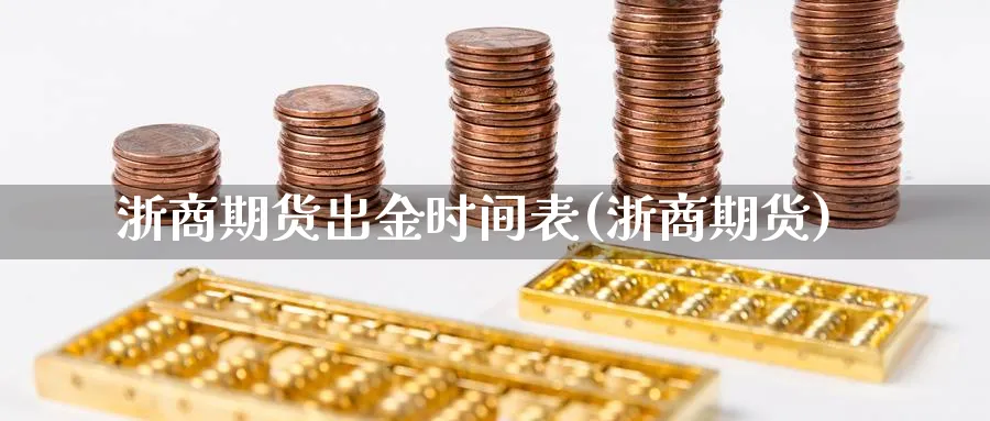 浙商期货出金时间表(浙商期货)_https://www.yunsqy.com_期货入门_第1张