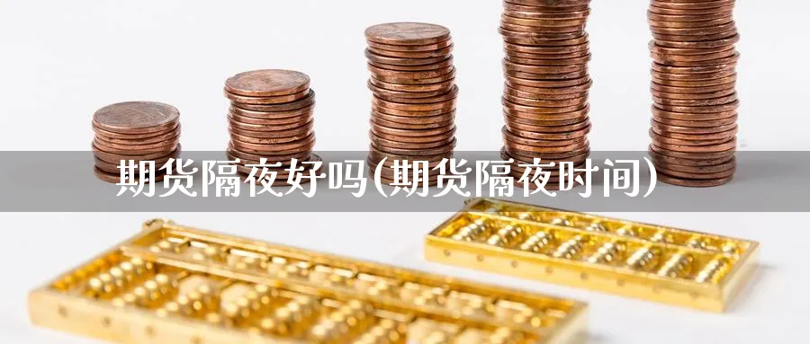 期货隔夜好吗(期货隔夜时间)_https://www.yunsqy.com_原油期货_第1张