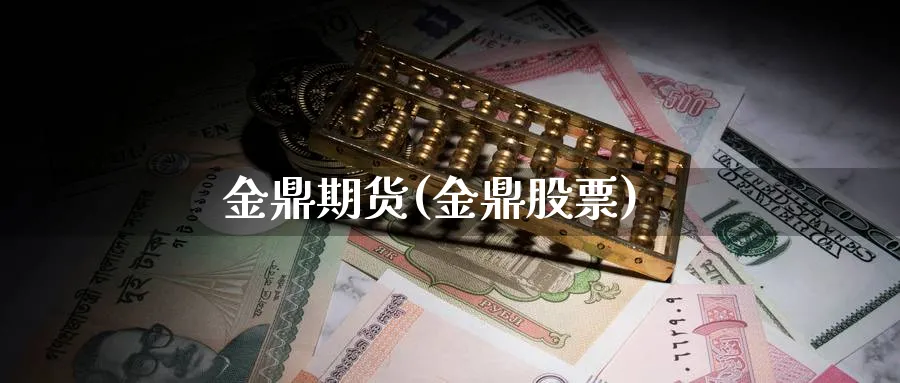 金鼎期货(金鼎股票)_https://www.yunsqy.com_原油期货_第1张