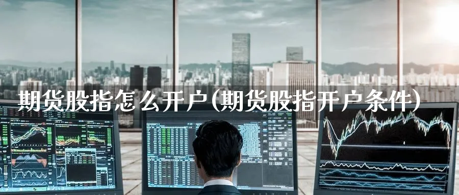 期货股指怎么开户(期货股指开户条件)_期货直播_第1张_云上财经直播室 期货股指怎么开户(期货股指开户条件)_https://www.yunsqy.com_期货直播_第1张