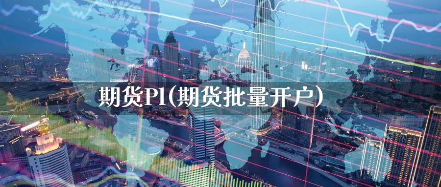 期货Pl(期货批量开户)_https://www.yunsqy.com_期货理财_第1张