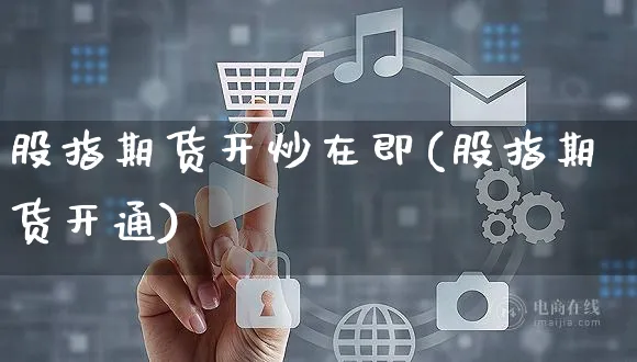 股指期货开炒在即(股指期货开通)_https://www.yunsqy.com_纳指期货_第1张