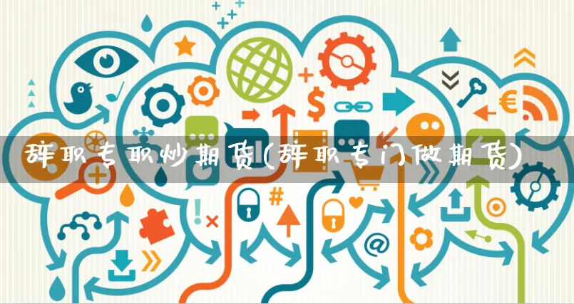 辞职专职炒期货(辞职专门做期货)_https://www.yunsqy.com_纳指期货_第1张