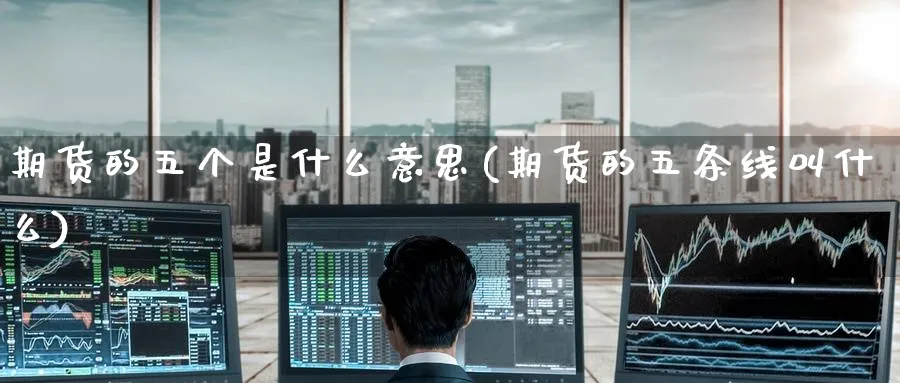 期货的五个是什么意思(期货的五条线叫什么)_https://www.yunsqy.com_期货技术_第1张