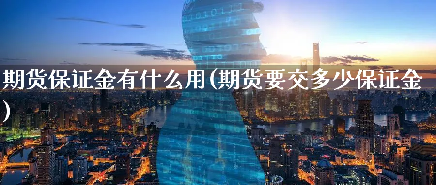期货保证金有什么用(期货要交多少保证金)_https://www.yunsqy.com_原油期货_第1张
