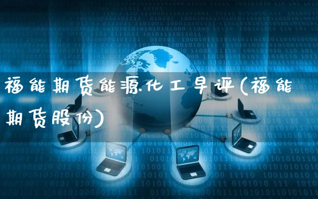 福能期货能源化工早评(福能期货股份)_https://www.yunsqy.com_原油期货_第1张