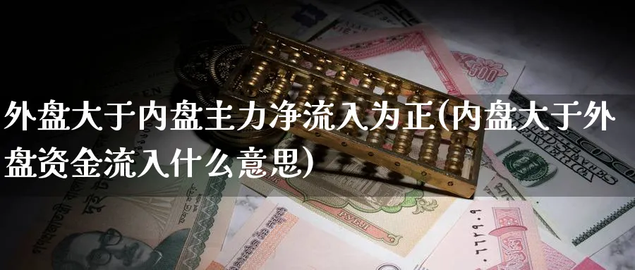 外盘大于内盘主力净流入为正(内盘大于外盘资金流入什么意思)_理财百科_第1张_云上财经直播室 外盘大于内盘主力净流入为正(内盘大于外盘资金流入什么意思)_https://www.yunsqy.com_理财百科_第1张