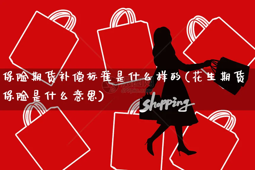 保险期货补偿标准是什么样的(花生期货保险是什么意思)_https://www.yunsqy.com_黄金期货_第1张