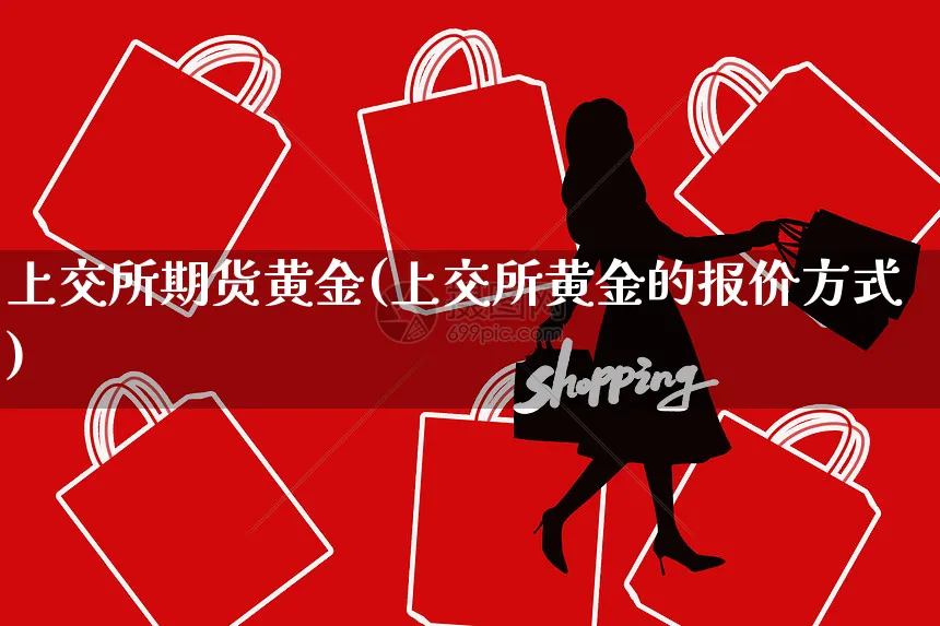 上交所期货黄金(上交所黄金的报价方式)_https://www.yunsqy.com_期货技术_第1张