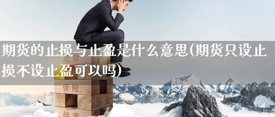 期货的止损与止盈是什么意思(期货只设止损不设止盈可以吗)_https://www.yunsqy.com_原油期货_第1张
