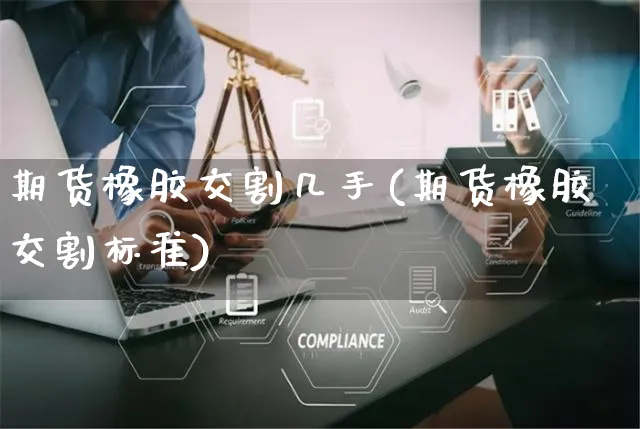 期货橡胶交割几手(期货橡胶交割标准)_https://www.yunsqy.com_期货整理_第1张