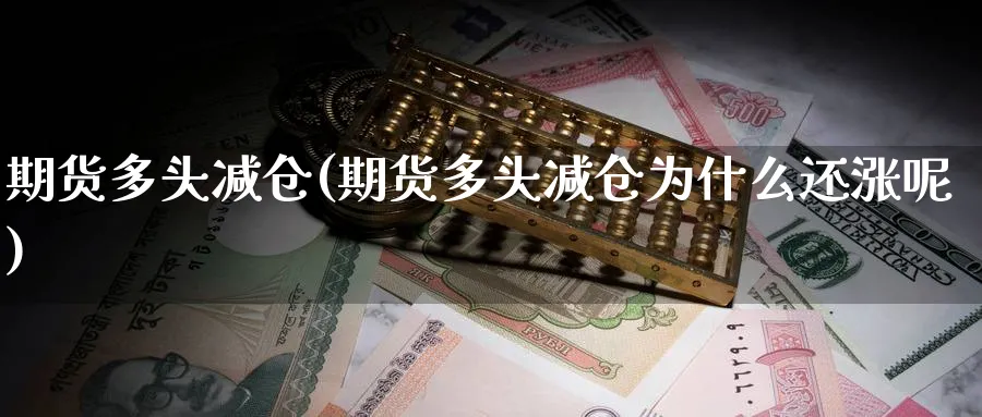 期货多头减仓(期货多头减仓为什么还涨呢)_https://www.yunsqy.com_原油期货_第1张