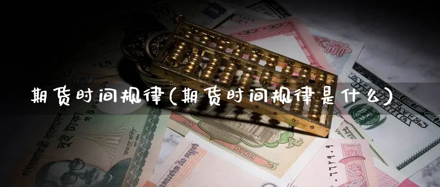 期货时间规律(期货时间规律是什么)_https://www.yunsqy.com_原油期货_第1张
