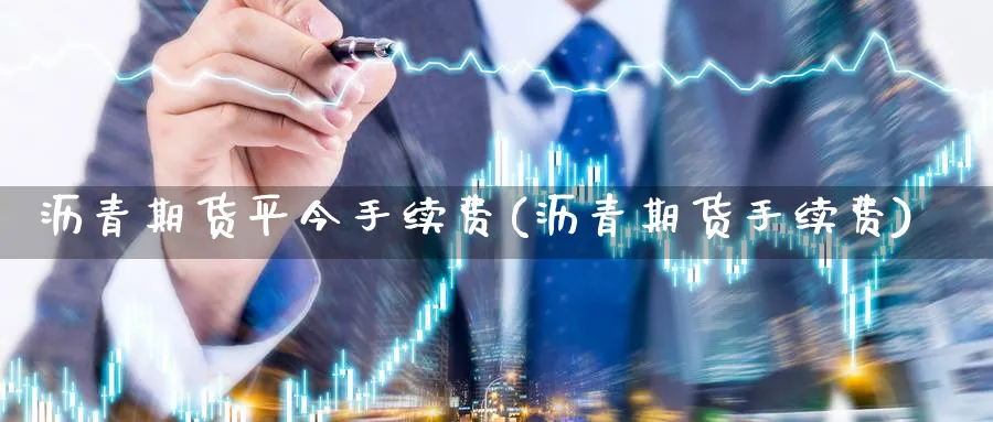 沥青期货平今手续费(沥青期货手续费)_https://www.yunsqy.com_期货技术_第1张