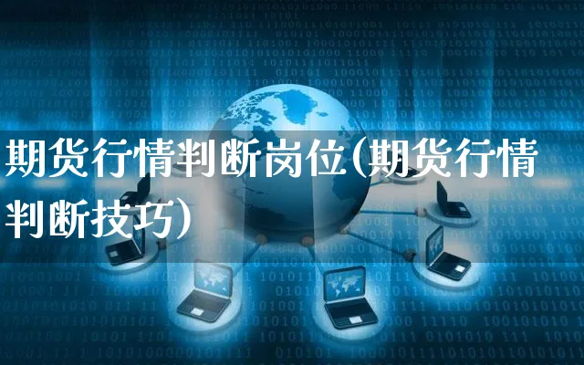 期货行情判断岗位(期货行情判断技巧)_https://www.yunsqy.com_期货理财_第1张