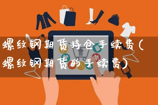 螺纹钢期货持仓手续费(螺纹钢期货的手续费)_https://www.yunsqy.com_期货分类_第1张