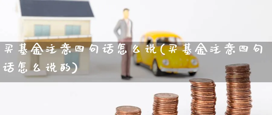 买基金注意四句话怎么说(买基金注意四句话怎么说的)_https://www.yunsqy.com_期货入门_第1张