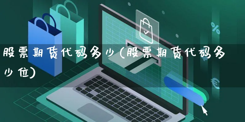 股票期货代码多少(股票期货代码多少位)_https://www.yunsqy.com_期货直播_第1张