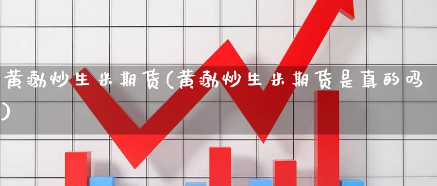 黄渤炒生米期货(黄渤炒生米期货是真的吗)_https://www.yunsqy.com_期货入门_第1张