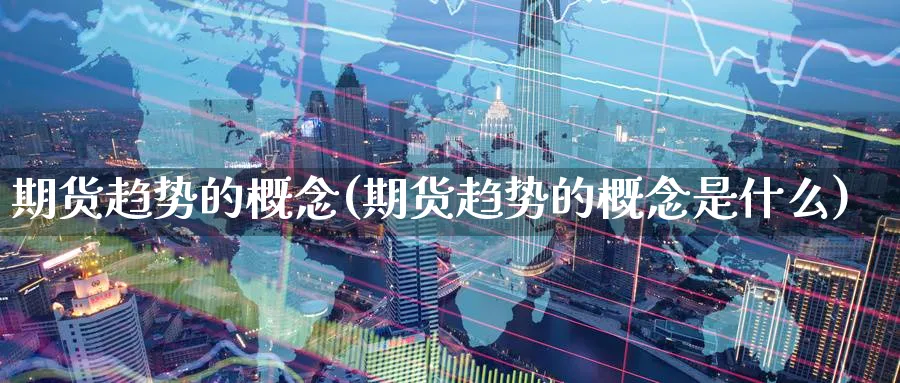 期货趋势的概念(期货趋势的概念是什么)_https://www.yunsqy.com_原油期货_第1张