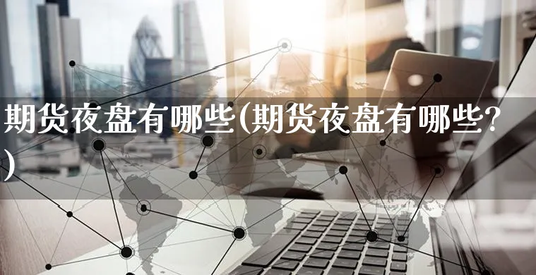 期货夜盘有哪些(期货夜盘有哪些?)_https://www.yunsqy.com_黄金期货_第1张